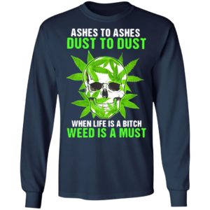 Ashes To Ashes Dust To Dust When Life A Bitch Weed Is A Must Skull shirt