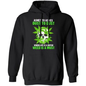 Ashes To Ashes Dust To Dust When Life A Bitch Weed Is A Must Skull shirt