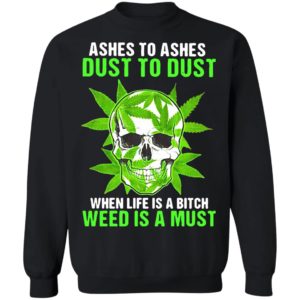 Ashes To Ashes Dust To Dust When Life A Bitch Weed Is A Must Skull shirt