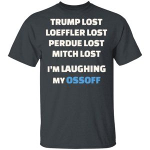 Trump Lost Loeffler Lost Im Laughing My Ossoff Shirt