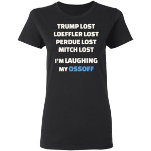 Trump Lost Loeffler Lost Im Laughing My Ossoff Shirt