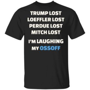 Trump Lost Loeffler Lost Im Laughing My Ossoff Shirt