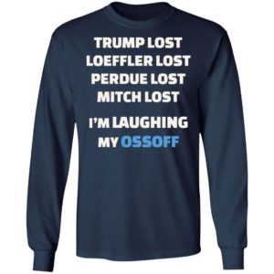 Trump Lost Loeffler Lost Im Laughing My Ossoff Shirt