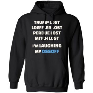 Trump Lost Loeffler Lost Im Laughing My Ossoff Shirt