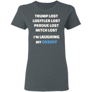 Trump Lost Loeffler Lost Im Laughing My Ossoff Shirt