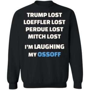 Trump Lost Loeffler Lost Im Laughing My Ossoff Shirt