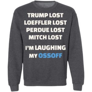 Trump Lost Loeffler Lost Im Laughing My Ossoff Shirt