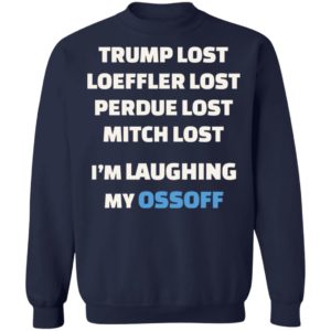 Trump Lost Loeffler Lost Im Laughing My Ossoff Shirt