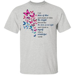 Butterfly I See Skies Of Blue And Clouds Of White What A Wonderful World Shirt
