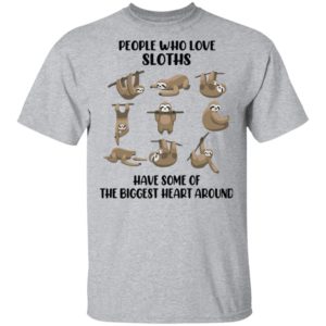 People Who Love Sloths Have Some Of The Biggest Heart Around Shirt