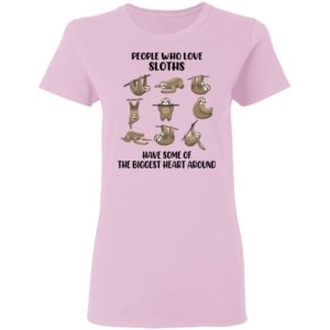 People Who Love Sloths Have Some Of The Biggest Heart Around Shirt
