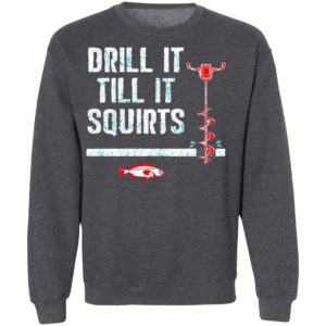 Drill It Till It Squirts shirt, Long Sleeve, Hoodie
