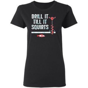 Drill It Till It Squirts shirt, Long Sleeve, Hoodie