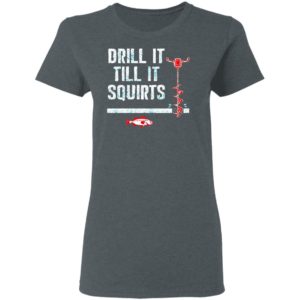 Drill It Till It Squirts shirt, Long Sleeve, Hoodie