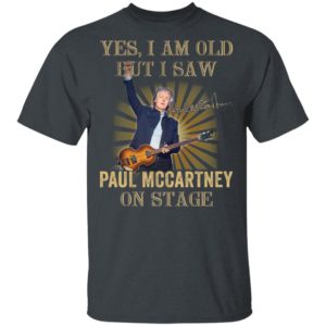 Yes I Am Old But I Saw Paul Mccartney On Stage Shirt