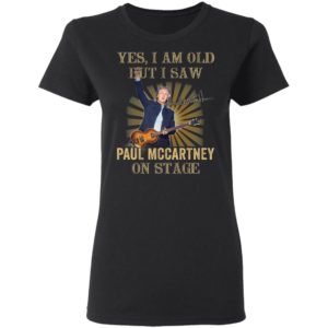 Yes I Am Old But I Saw Paul Mccartney On Stage Shirt