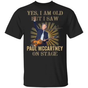 Yes I Am Old But I Saw Paul Mccartney On Stage Shirt