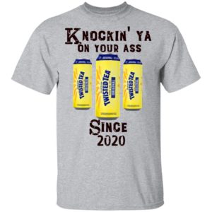 Twisted Tea Knockin’ Ya On Your Ass Since 2020 Shirt