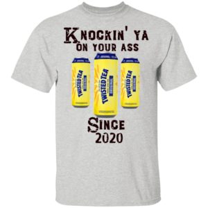 Twisted Tea Knockin’ Ya On Your Ass Since 2020 Shirt