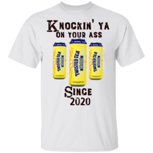 Twisted Tea Knockin’ Ya On Your Ass Since 2020 Shirt