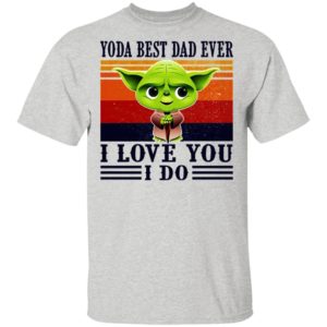 Yoda Best Dad Ever I Love You I Do Shirt