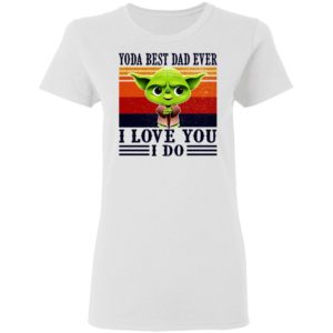 Yoda Best Dad Ever I Love You I Do Shirt