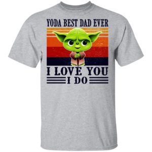 Yoda Best Dad Ever I Love You I Do Shirt