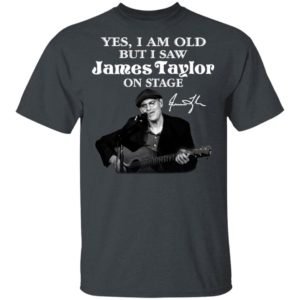 Yes I Am Old But I Saw James Taylor On Stage Signature Shirt