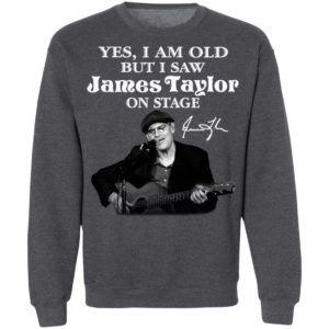 Yes I Am Old But I Saw James Taylor On Stage Signature Shirt