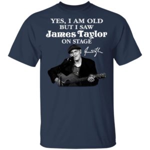 Yes I Am Old But I Saw James Taylor On Stage Signature Shirt