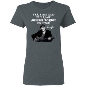 Yes I Am Old But I Saw James Taylor On Stage Signature Shirt