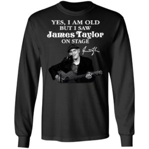 Yes I Am Old But I Saw James Taylor On Stage Signature Shirt