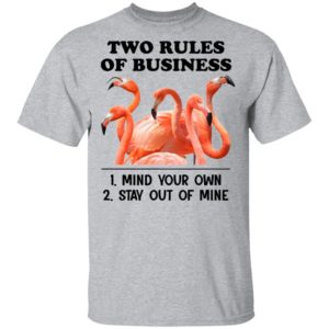 Flamingos Two Rules Of Business Mind Your Own Stay Out Of Mine Shirt