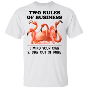 Flamingos Two Rules Of Business Mind Your Own Stay Out Of Mine Shirt