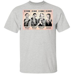 The Famous People Be Strong Be Brave Be Humble Be Badass shirt