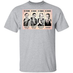 The Famous People Be Strong Be Brave Be Humble Be Badass shirt