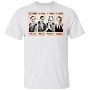 The Famous People Be Strong Be Brave Be Humble Be Badass shirt