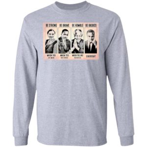 The Famous People Be Strong Be Brave Be Humble Be Badass shirt