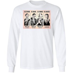 The Famous People Be Strong Be Brave Be Humble Be Badass shirt
