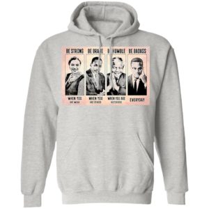 The Famous People Be Strong Be Brave Be Humble Be Badass shirt