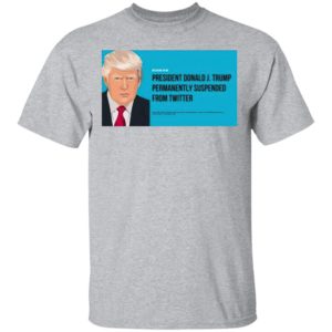 President Donald J. Trump Permanently Suspended From Twitter Shirt