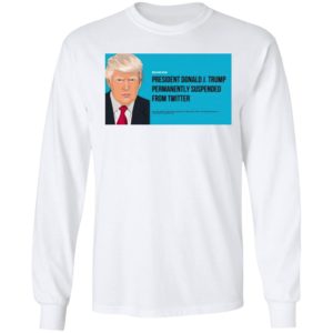 President Donald J. Trump Permanently Suspended From Twitter Shirt