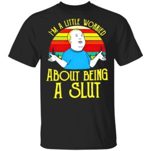 Bobby Hill I’M A Little Worried About Being A Slut Shirt