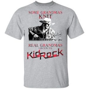 Some Grandmas Knit Real Grandmas Listen To Kid Rock Signature Shirt