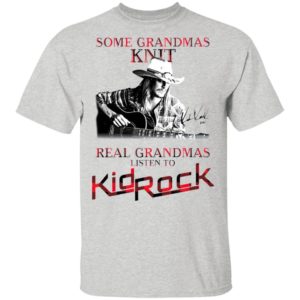 Some Grandmas Knit Real Grandmas Listen To Kid Rock Signature Shirt