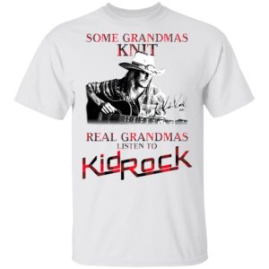Some Grandmas Knit Real Grandmas Listen To Kid Rock Signature Shirt