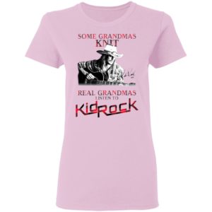 Some Grandmas Knit Real Grandmas Listen To Kid Rock Signature Shirt