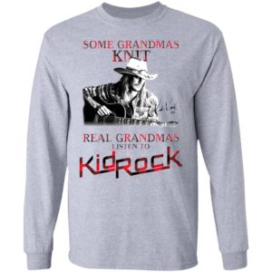 Some Grandmas Knit Real Grandmas Listen To Kid Rock Signature Shirt