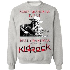 Some Grandmas Knit Real Grandmas Listen To Kid Rock Signature Shirt