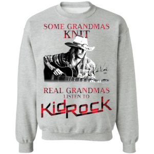 Some Grandmas Knit Real Grandmas Listen To Kid Rock Signature Shirt
